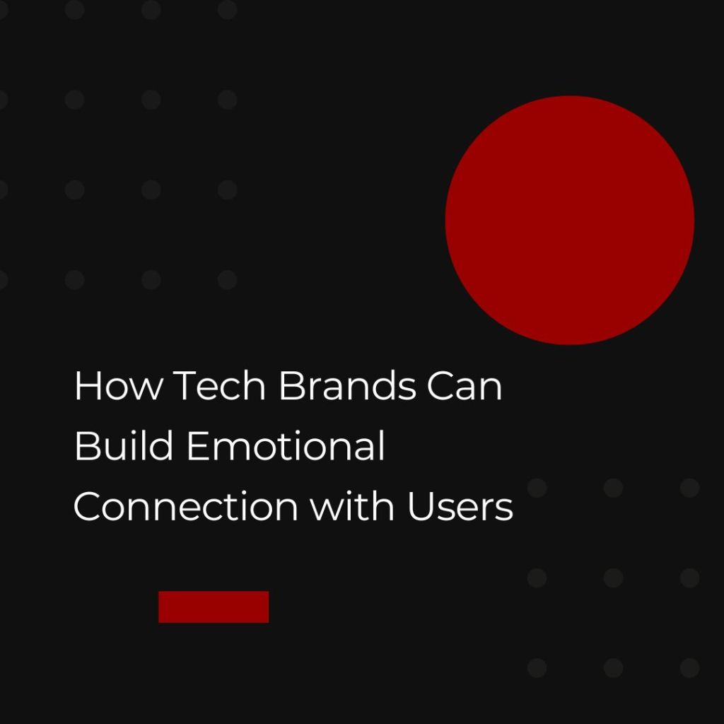 When Code Meets Emotion: How Tech Brands Can Build Emotional Connection with&nbsp;Users